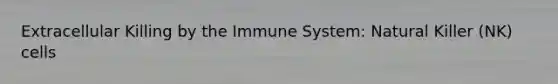 Extracellular Killing by the Immune System: Natural Killer (NK) cells