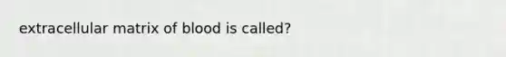 extracellular matrix of blood is called?