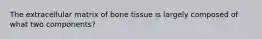 The extracellular matrix of bone tissue is largely composed of what two components?