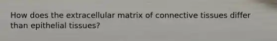 How does the extracellular matrix of connective tissues differ than epithelial tissues?