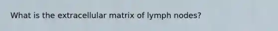 What is the extracellular matrix of lymph nodes?