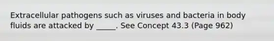 Extracellular pathogens such as viruses and bacteria in body fluids are attacked by _____. See Concept 43.3 (Page 962)