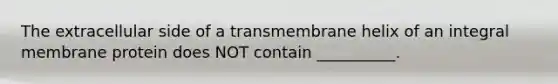 The extracellular side of a transmembrane helix of an integral membrane protein does NOT contain __________.