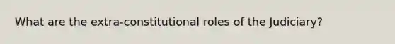 What are the extra-constitutional roles of the Judiciary?