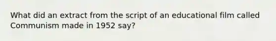 What did an extract from the script of an educational film called Communism made in 1952 say?