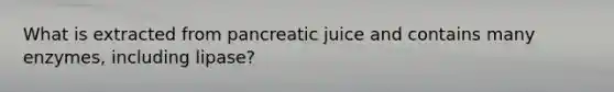 What is extracted from pancreatic juice and contains many enzymes, including lipase?