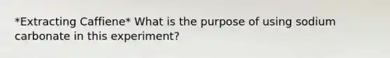 *Extracting Caffiene* What is the purpose of using sodium carbonate in this experiment?