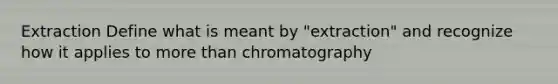 Extraction Define what is meant by "extraction" and recognize how it applies to more than chromatography