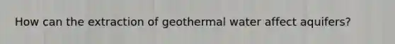 How can the extraction of geothermal water affect aquifers?