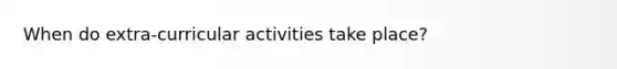 When do extra-curricular activities take place?