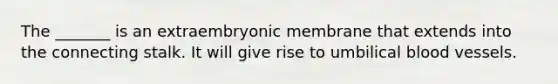 The _______ is an extraembryonic membrane that extends into the connecting stalk. It will give rise to umbilical <a href='https://www.questionai.com/knowledge/kZJ3mNKN7P-blood-vessels' class='anchor-knowledge'>blood vessels</a>.