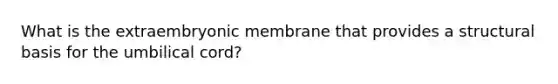 What is the extraembryonic membrane that provides a structural basis for the umbilical cord?