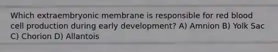 Which extraembryonic membrane is responsible for red blood cell production during early development? A) Amnion B) Yolk Sac C) Chorion D) Allantois