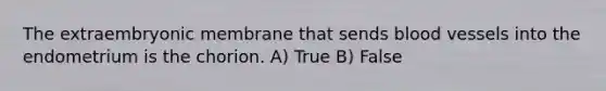 The extraembryonic membrane that sends <a href='https://www.questionai.com/knowledge/kZJ3mNKN7P-blood-vessels' class='anchor-knowledge'>blood vessels</a> into the endometrium is the chorion. A) True B) False