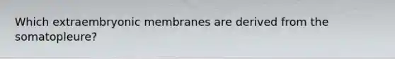 Which extraembryonic membranes are derived from the somatopleure?