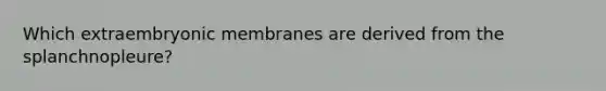 Which extraembryonic membranes are derived from the splanchnopleure?