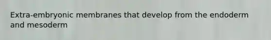 Extra-embryonic membranes that develop from the endoderm and mesoderm