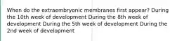 When do the extraembryonic membranes first appear? During the 10th week of development During the 8th week of development During the 5th week of development During the 2nd week of development