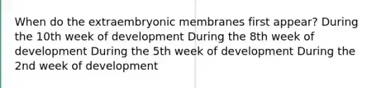 When do the extraembryonic membranes first appear? During the 10th week of development During the 8th week of development During the 5th week of development During the 2nd week of development