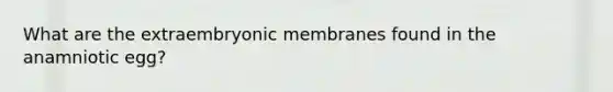 What are the extraembryonic membranes found in the anamniotic egg?