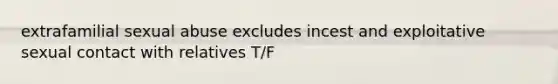 extrafamilial sexual abuse excludes incest and exploitative sexual contact with relatives T/F