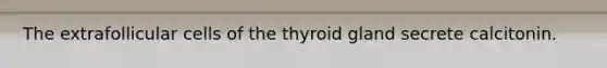 The extrafollicular cells of the thyroid gland secrete calcitonin.