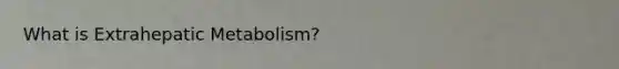 What is Extrahepatic Metabolism?