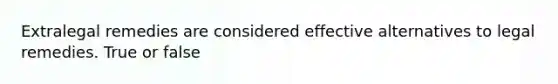 Extralegal remedies are considered effective alternatives to legal remedies. True or false