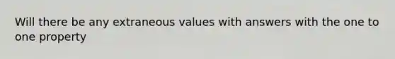 Will there be any extraneous values with answers with the one to one property