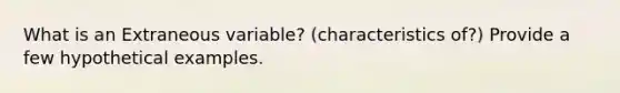 What is an Extraneous variable? (characteristics of?) Provide a few hypothetical examples.