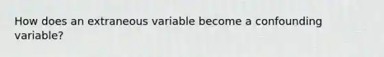 How does an extraneous variable become a confounding variable?