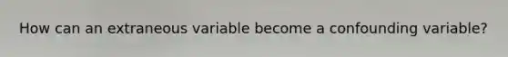 How can an extraneous variable become a confounding variable?