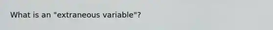 What is an "extraneous variable"?