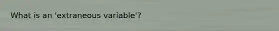 What is an 'extraneous variable'?