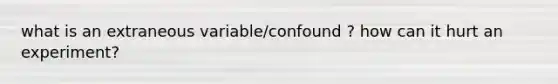 what is an extraneous variable/confound ? how can it hurt an experiment?