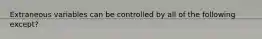 Extraneous variables can be controlled by all of the following except?