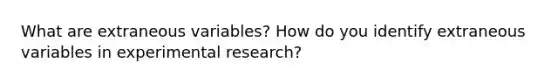 What are extraneous variables? How do you identify extraneous variables in experimental research?