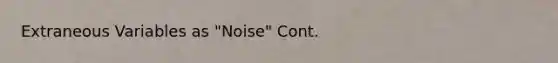 Extraneous Variables as "Noise" Cont.