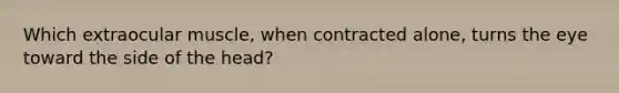Which extraocular muscle, when contracted alone, turns the eye toward the side of the head?