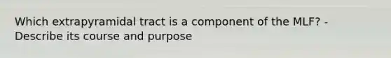 Which extrapyramidal tract is a component of the MLF? - Describe its course and purpose