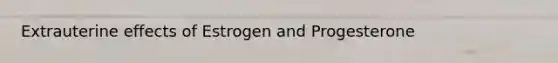 Extrauterine effects of Estrogen and Progesterone