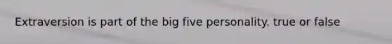 Extraversion is part of <a href='https://www.questionai.com/knowledge/kpV76opbAp-the-big-five' class='anchor-knowledge'>the big five</a> personality. true or false
