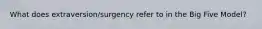 What does extraversion/surgency refer to in the Big Five Model?