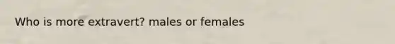 Who is more extravert? males or females