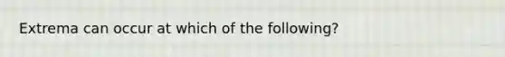 Extrema can occur at which of the following?