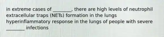 in extreme cases of ________, there are high levels of neutrophil extracellular traps (NETs) formation in the lungs hyperinflammatory response in the lungs of people with severe ________ infections