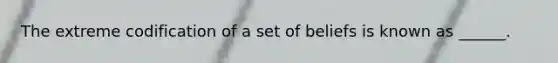 The extreme codification of a set of beliefs is known as ______.