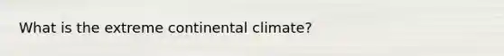 What is the extreme continental climate?