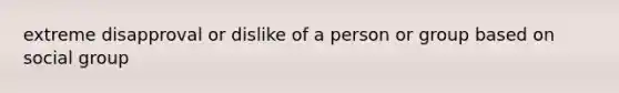 extreme disapproval or dislike of a person or group based on social group