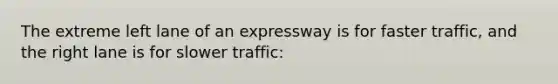 The extreme left lane of an expressway is for faster traffic, and the right lane is for slower traffic: